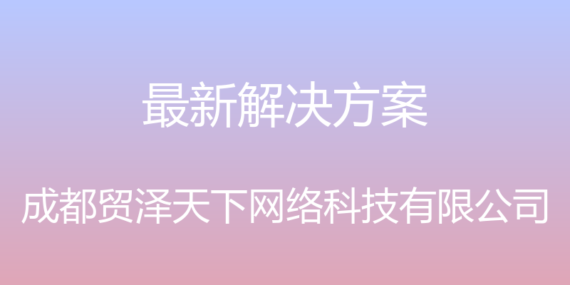 最新解决方案 - 成都贸泽天下网络科技有限公司