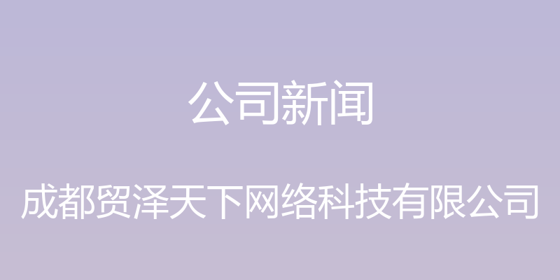 公司新闻 - 成都贸泽天下网络科技有限公司